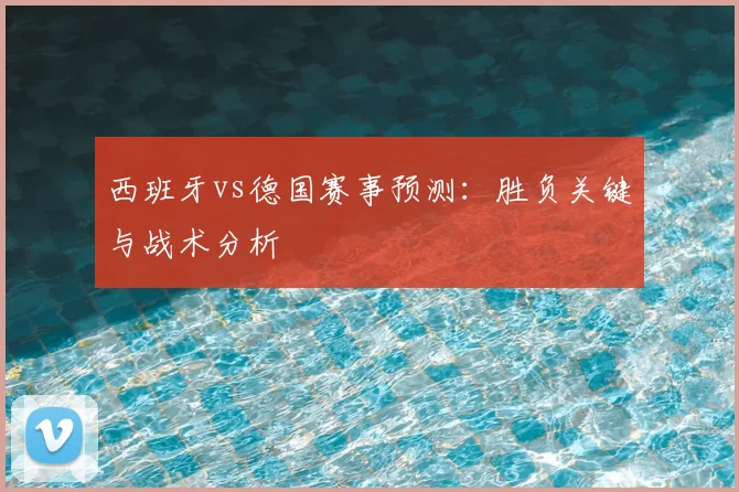 西班牙vs德国赛事预测：胜负关键与战术分析