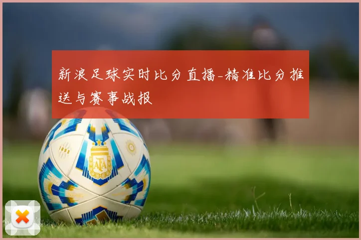 新浪足球实时比分直播_精准比分推送与赛事战报