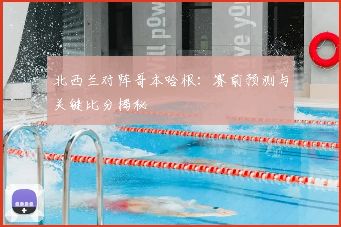 北西兰对阵哥本哈根：赛前预测与关键比分揭秘