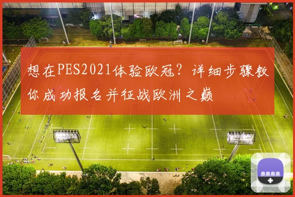想在PES2021体验欧冠？详细步骤教你成功报名并征战欧洲之巅