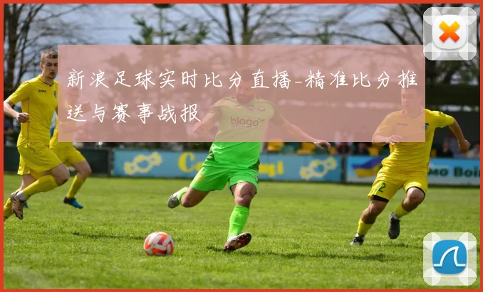 新浪足球实时比分直播_精准比分推送与赛事战报