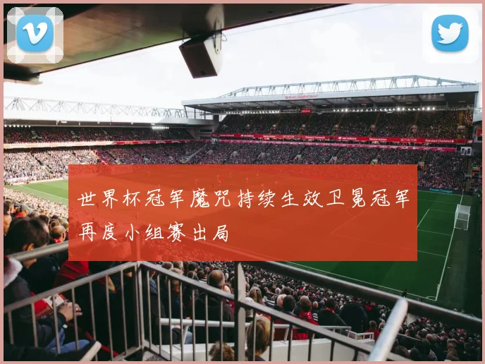 世界杯冠军魔咒持续生效卫冕冠军再度小组赛出局