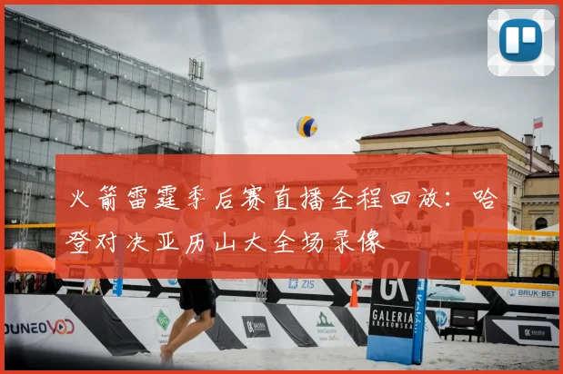 火箭雷霆季后赛直播全程回放：哈登对决亚历山大全场录像