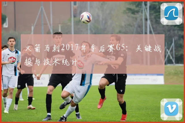 火箭马刺2017年季后赛G5：关键战役与技术统计