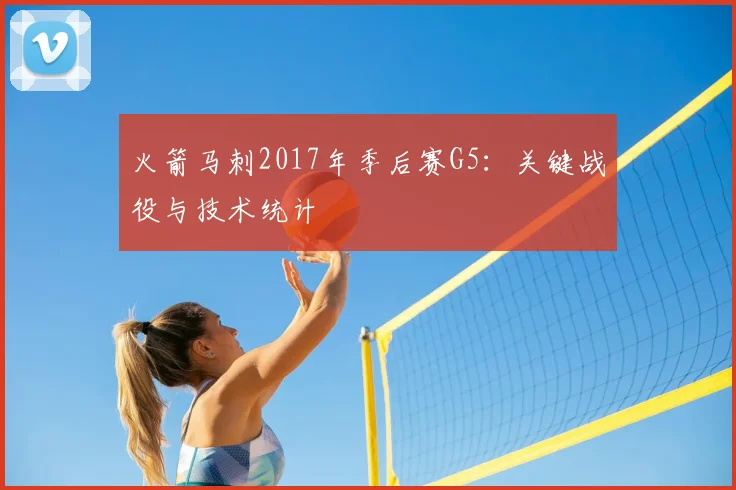 火箭马刺2017年季后赛G5：关键战役与技术统计