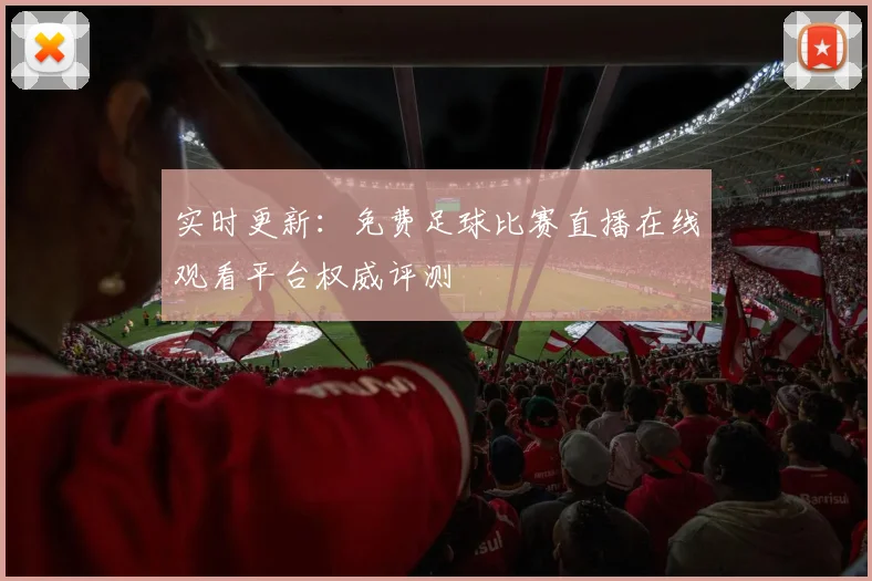 实时更新：免费足球比赛直播在线观看平台权威评测