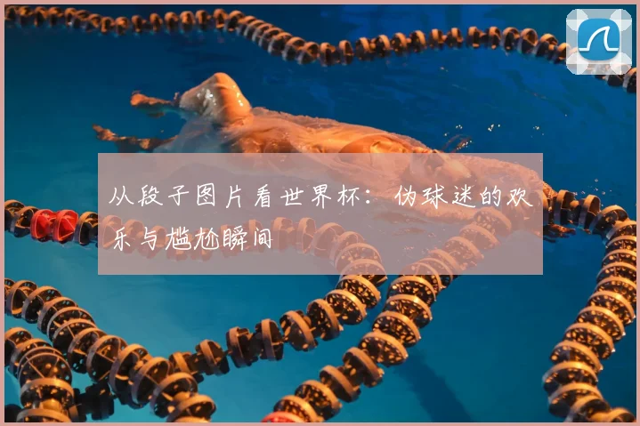 从段子图片看世界杯：伪球迷的欢乐与尴尬瞬间