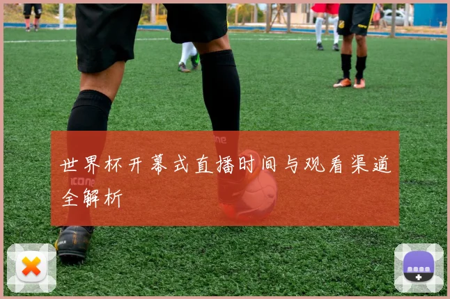 世界杯开幕式直播时间与观看渠道全解析