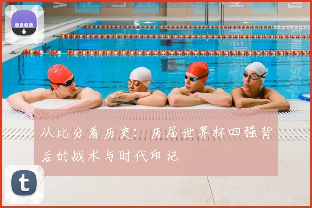 从比分看历史：历届世界杯四强背后的战术与时代印记