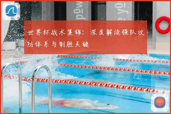 世界杯战术集锦：深度解读强队攻防体系与制胜关键