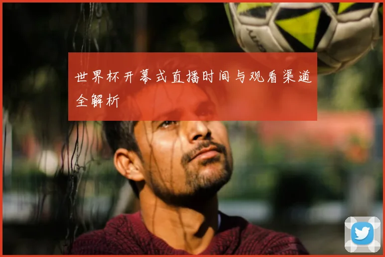 世界杯开幕式直播时间与观看渠道全解析