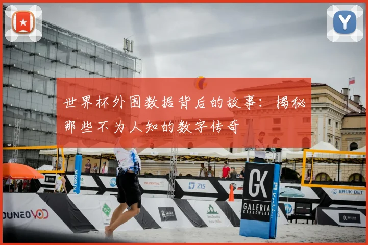 世界杯外围数据背后的故事：揭秘那些不为人知的数字传奇