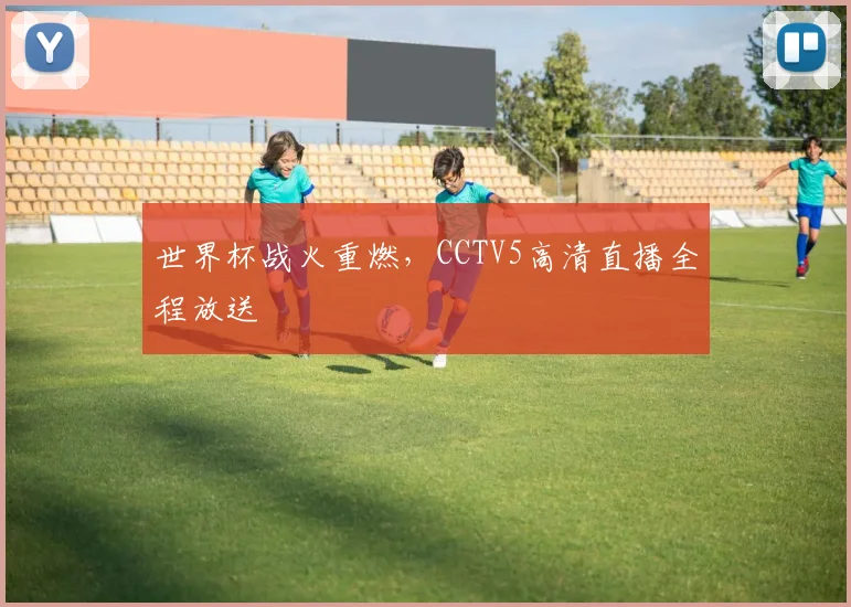 世界杯战火重燃，CCTV5高清直播全程放送