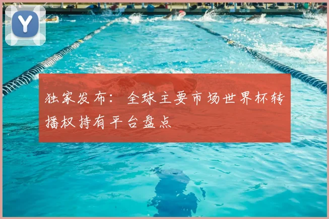独家发布：全球主要市场世界杯转播权持有平台盘点