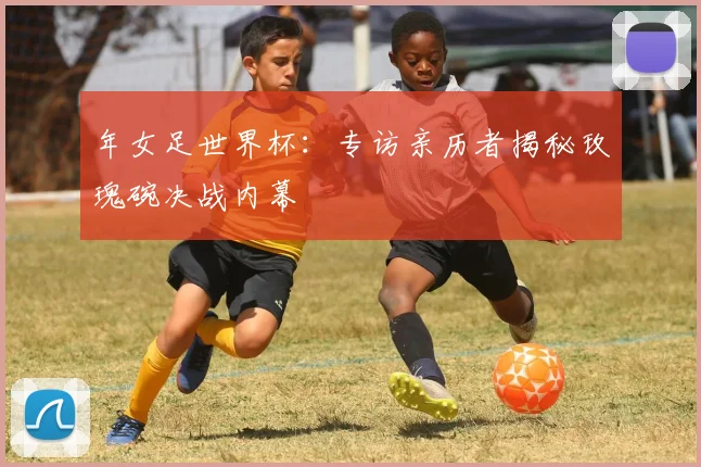 年女足世界杯：专访亲历者揭秘玫瑰碗决战内幕