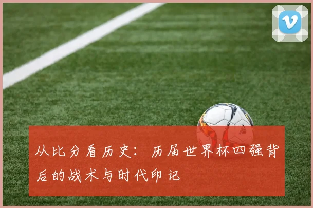 从比分看历史：历届世界杯四强背后的战术与时代印记