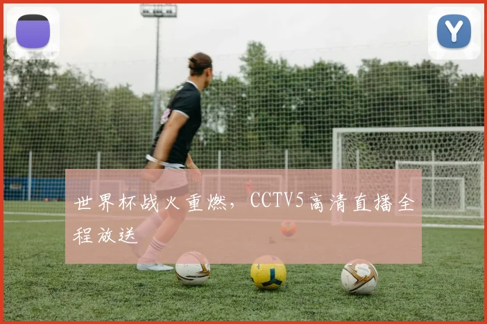 世界杯战火重燃，CCTV5高清直播全程放送
